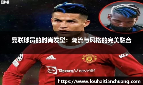 曼联球员的时尚发型：潮流与风格的完美融合