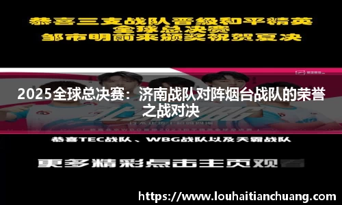 2025全球总决赛：济南战队对阵烟台战队的荣誉之战对决