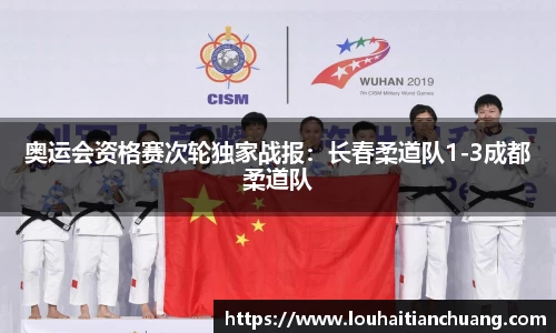 奥运会资格赛次轮独家战报：长春柔道队1-3成都柔道队