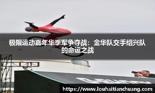 极限运动嘉年华季军争夺战：金华队交手绍兴队的命运之战