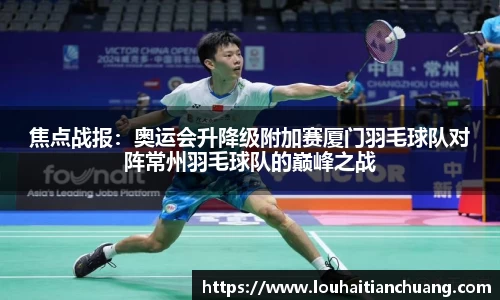 焦点战报：奥运会升降级附加赛厦门羽毛球队对阵常州羽毛球队的巅峰之战