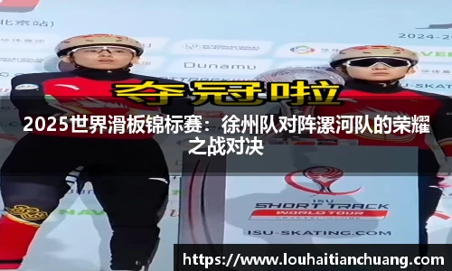 2025世界滑板锦标赛：徐州队对阵漯河队的荣耀之战对决
