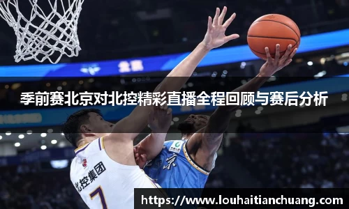 季前赛北京对北控精彩直播全程回顾与赛后分析