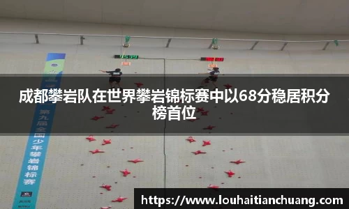 成都攀岩队在世界攀岩锦标赛中以68分稳居积分榜首位