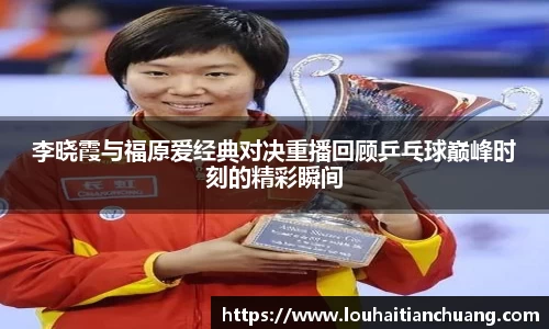 李晓霞与福原爱经典对决重播回顾乒乓球巅峰时刻的精彩瞬间